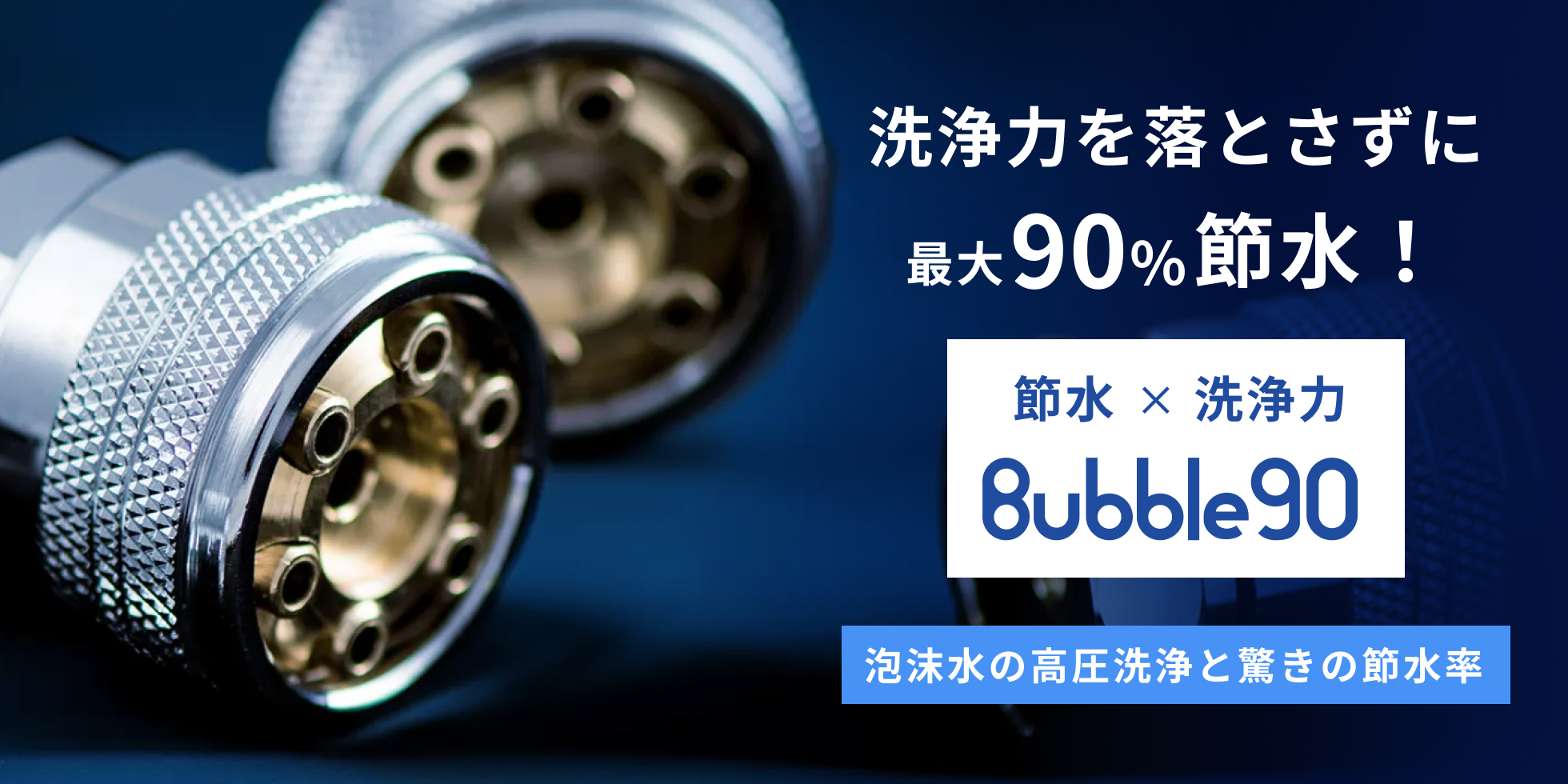 洗浄力を落とさずに最大90%節水！Bubble90